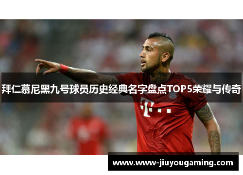 拜仁慕尼黑九号球员历史经典名字盘点TOP5荣耀与传奇