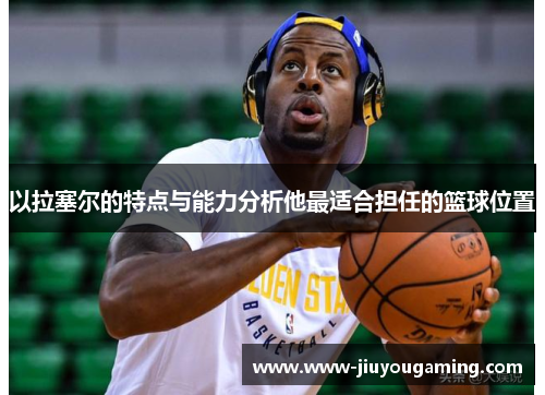 以拉塞尔的特点与能力分析他最适合担任的篮球位置