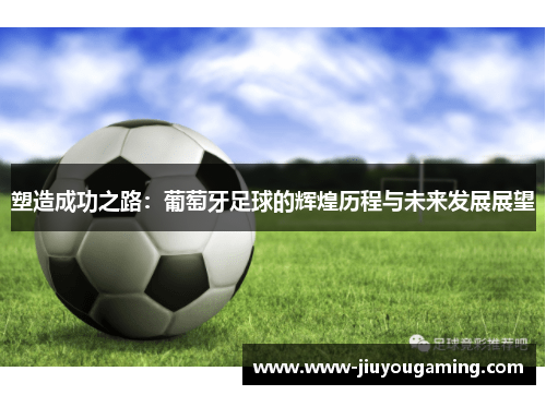 塑造成功之路：葡萄牙足球的辉煌历程与未来发展展望