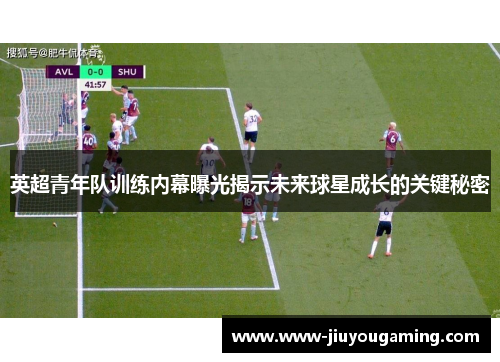 英超青年队训练内幕曝光揭示未来球星成长的关键秘密