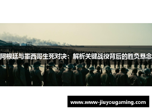 阿根廷与墨西哥生死对决：解析关键战役背后的胜负悬念