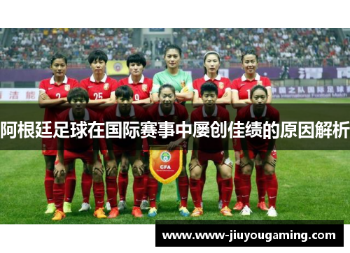 阿根廷足球在国际赛事中屡创佳绩的原因解析