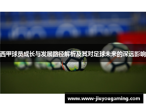 西甲球员成长与发展路径解析及其对足球未来的深远影响